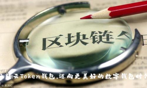  玩转云Token钱包，迈向更美好的数字钱包时代 