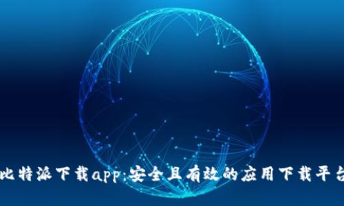 比特派下载app：安全且有效的应用下载平台