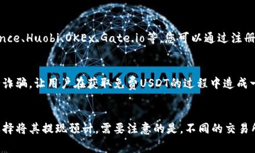 如何免费获取USDT？

USDT, 数字货币, 加密货币, 免费 获取, 交易所/guanjianci

问题一：什么是USDT？
USDT，全称为Tether USDT，是基于比特币区块链技术的加密数字货币。USDT的发行者Tether有着高度的透明度和可信度，被广泛接受并用于现实世界的货币交换。

问题二：为什么要获取USDT？
USDT是数字货币市场上非常受欢迎的一种数字货币，持有USDT可以帮助您在数字货币的交易中获取更好的利润。USDT还可用于购买其他数字货币，在数字货币市场中有着广泛的用途。

问题三：如何免费获取USDT？

1. 通过参与空投活动获取。一些加密货币交易所和项目会通过空投活动免费赠送USDT，通过关注这些项目的社交媒体账号或加入官方社群即可参与空投活动。

2. 通过完成任务获取。一些加密货币交易所也会通过完成不同的任务，如注册、实名认证、交易等，来获得免费USDT。

3. 通过邀请好友获取。一些加密货币交易所有邀请奖励机制，通过邀请好友注册并完成实名认证等操作，即可获得一定数量的免费USDT。

问题四：哪些加密货币交易所可以获取免费USDT？
目前市场上有很多数字货币交易所都提供了免费USDT获取的机会，其中比较受欢迎的有Binance、Huobi、OKEx、Gate.io等。您可以通过注册这些交易所并完成相关任务来获取免费USDT。 

问题五：免费获取USDT是否存在风险？
虽然免费获取USDT的机会越来越多，但需要注意的是，一些不法分子也会通过类似的方式进行诈骗，让用户在获取免费USDT的过程中造成一定的损失。因此，在获取时一定要注意提高警惕，选择正规且有口碑的加密货币交易所或项目。

问题六：免费的USDT可以直接提现吗？
免费获得的USDT通常会放在交易所账户中，用户可以选择继续在该交易所进行交易，也可以选择将其提现预计。需要注意的是，不同的交易所对于提现的手续费和时间是不同的，用户需要根据自己的需求和情况来进行选择。