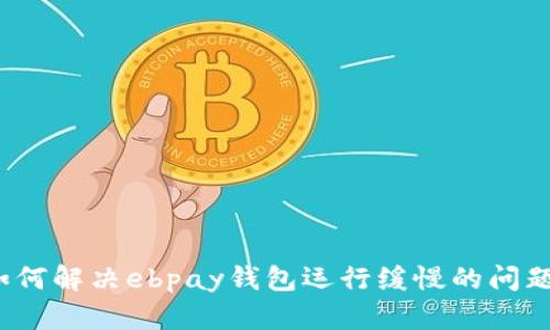 如何解决ebpay钱包运行缓慢的问题？