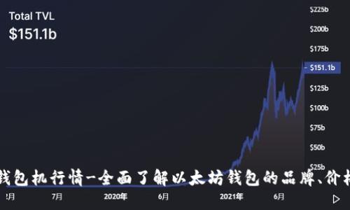 以太坊钱包机行情-全面了解以太坊钱包的品牌、价格等信息