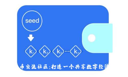 数字货币交流社区：打造一个共享数字经济的平台