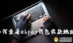 如何查看ebpay钱包收款地址？