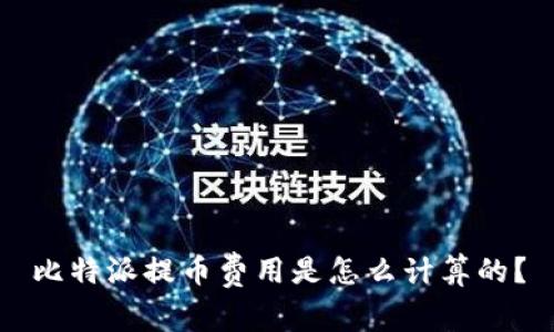 比特派提币费用是怎么计算的？