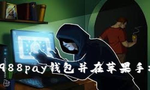 如何下载988pay钱包并在苹果手机上使用？