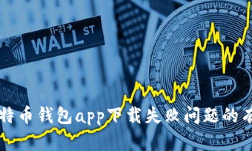 解决比特币钱包app下载失败问题的有效方法