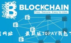 TOPAY钱包下载网址 – 最新版TOPAY钱包下载及安装