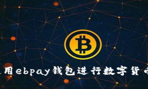 如何使用ebpay钱包进行数字货币交易？