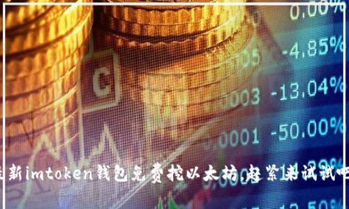 最新imtoken钱包免费挖以太坊，赶紧来试试吧！