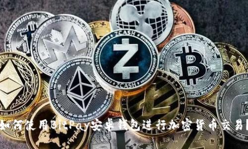 如何使用BitPay安卓钱包进行加密货币交易？