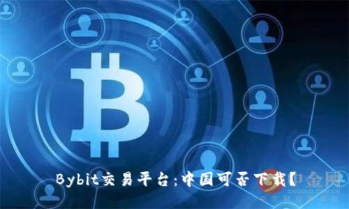 Bybit交易平台：中国可否下载？