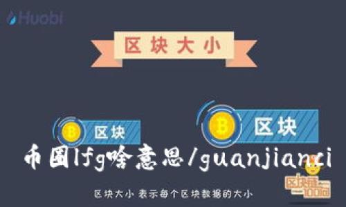 币圈lfg啥意思/guanjianci