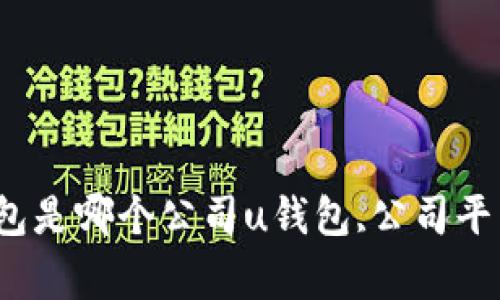 u钱包是哪个公司平台的，及u钱包相关问题解答/u钱包是哪个公司u钱包,公司平台,支付宝,微信,支付功能,账户安全,充值/guanjianci