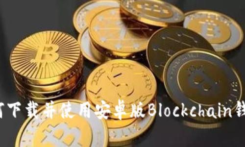 如何下载并使用安卓版Blockchain钱包？