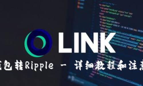 XRP钱包转Ripple - 详细教程和注意事项