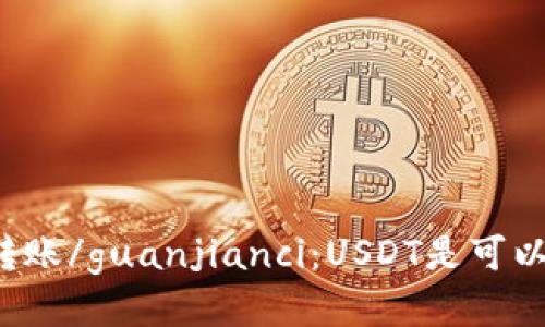 USDT, 钱包, 转账/guanjianci：USDT是可以转到钱包的吗？