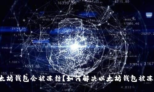 为什么以太坊钱包会被冻结？如何解决以太坊钱包被冻结的问题？