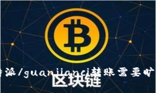 比特派/guanjianci转账需要旷工费