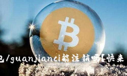 Token钱包/guanjianci能注销吗？快来了解一下！