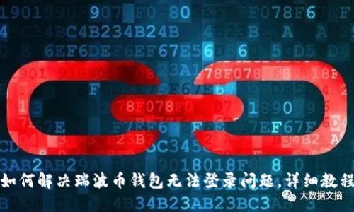 如何解决瑞波币钱包无法登录问题，详细教程