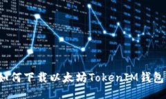 如何下载以太坊TokenIM钱包