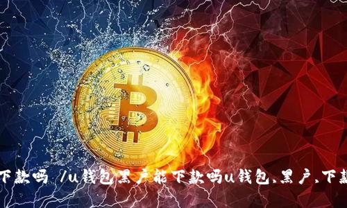 u钱包黑户能下款吗 /u钱包黑户能下款吗u钱包,黑户,下款/guanjianci