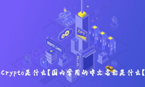 Crypto是什么？国内常用的中文名称是什么？