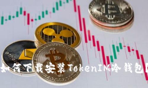 如何下载安装TokenIM冷钱包？