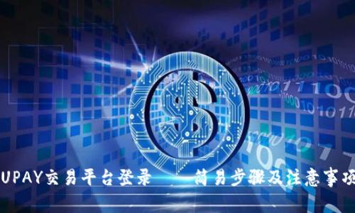 UPAY交易平台登录——简易步骤及注意事项