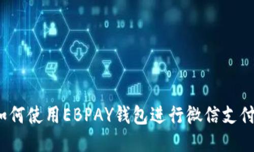 如何使用EBPAY钱包进行微信支付？