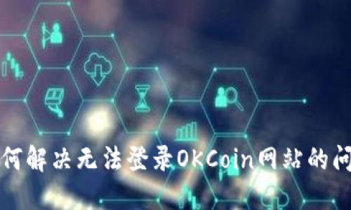 如何解决无法登录OKCoin网站的问题