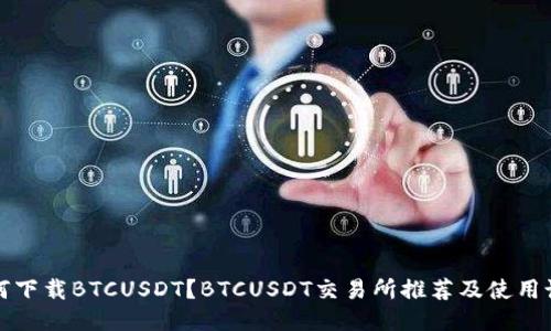 如何下载BTCUSDT？BTCUSDT交易所推荐及使用说明