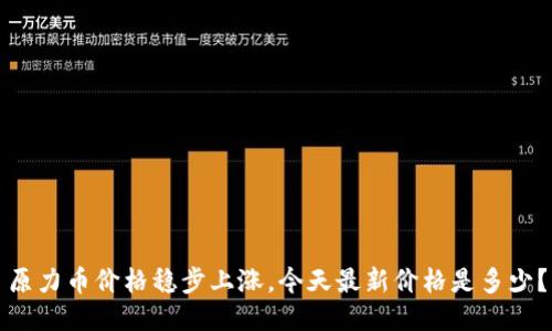 原力币价格稳步上涨，今天最新价格是多少？