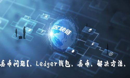 如何解决Ledger钱包丢币问题？, Ledger钱包, 丢币, 解决方法, 防范措施/guanjianci