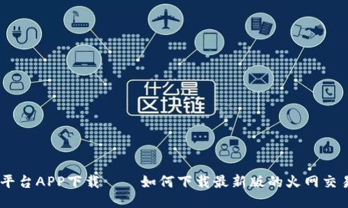 火网交易平台APP下载——如何下载最新版的火网交易平台APP