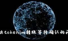 解决tokenim转账等待确认的