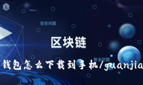 c币钱包怎么下载到手机/guanjianci