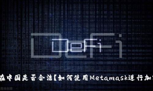 Metamask在中国是否合法？如何使用Metamask进行加密货币交易？