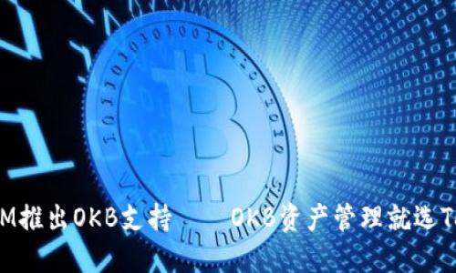 TokenIM推出OKB支持——OKB资产管理就选TokenIM