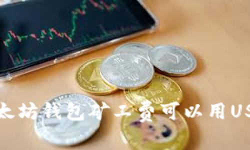 以太坊钱包矿工费可以用USDT