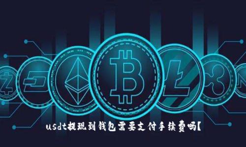 usdt提现到钱包需要支付手续费吗？