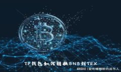 TP钱包如何转换BNB到TRX