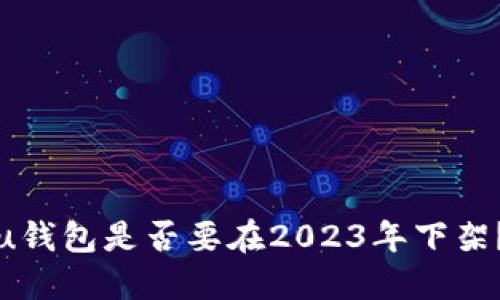 u钱包是否要在2023年下架？