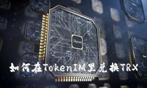 如何在TokenIM里兑换TRX