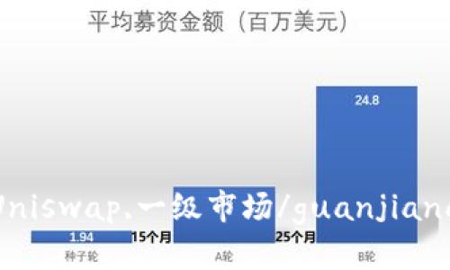 Uniswap,一级市场/guanjianci