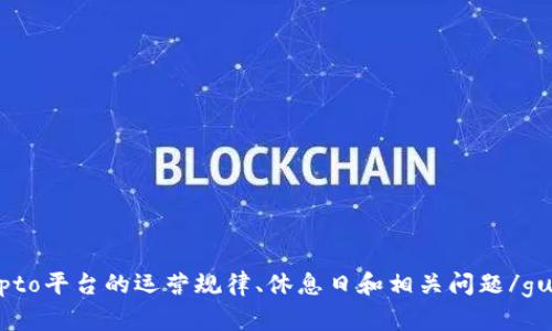 了解Crypto平台的运营规律、休息日和相关问题/guanjianci