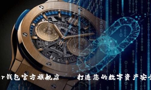 ledger钱包官方旗舰店——打造您的数字资产安全保障