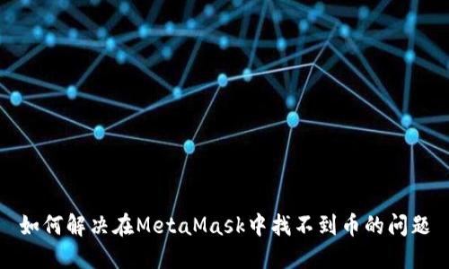 如何解决在MetaMask中找不到币的问题