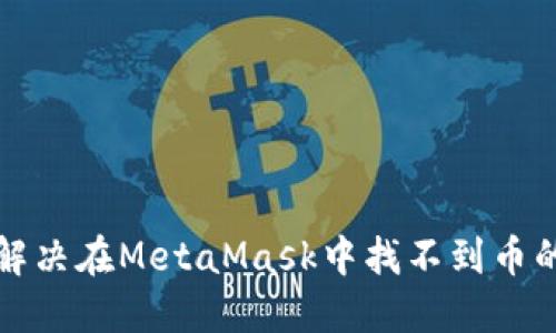 如何解决在MetaMask中找不到币的问题