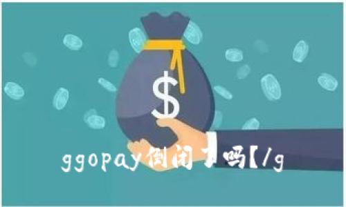 ggopay倒闭了吗？/g